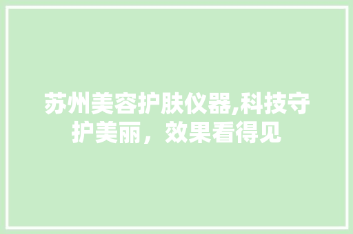 苏州美容护肤仪器,科技守护美丽，效果看得见