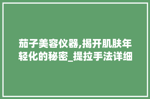 茄子美容仪器,揭开肌肤年轻化的秘密_提拉手法详细介绍