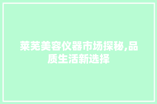 莱芜美容仪器市场探秘,品质生活新选择 母婴育儿