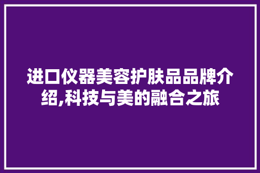 进口仪器美容护肤品品牌介绍,科技与美的融合之旅