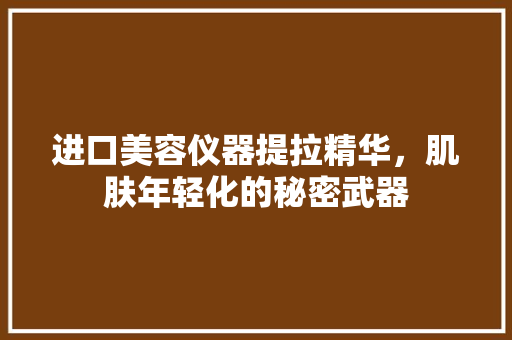 进口美容仪器提拉精华，肌肤年轻化的秘密武器