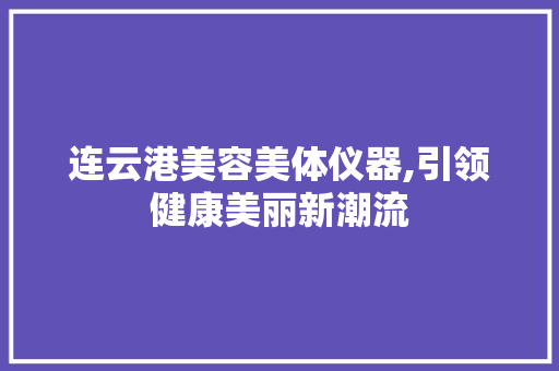 连云港美容美体仪器,引领健康美丽新潮流