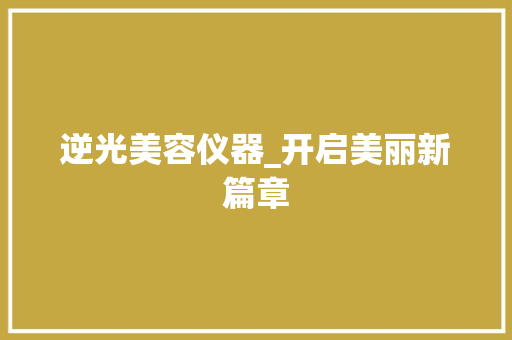 逆光美容仪器_开启美丽新篇章