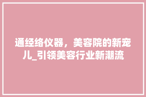 通经络仪器，美容院的新宠儿_引领美容行业新潮流