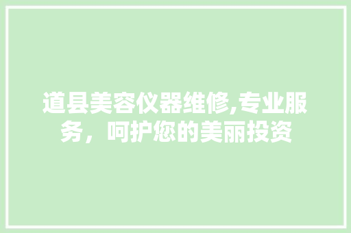 道县美容仪器维修,专业服务，呵护您的美丽投资
