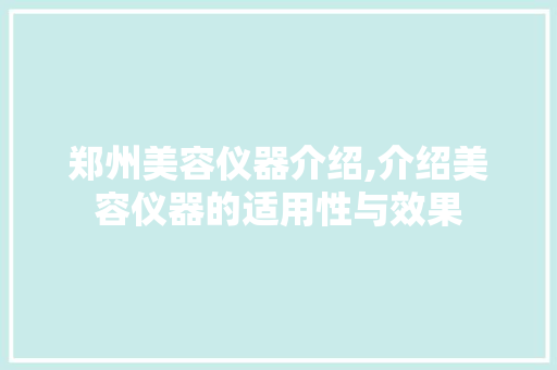 郑州美容仪器介绍,介绍美容仪器的适用性与效果