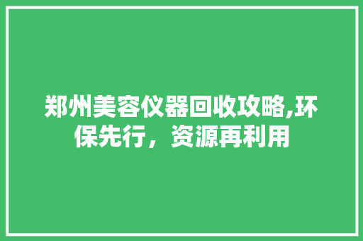 郑州美容仪器回收攻略,环保先行，资源再利用