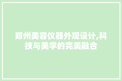 郑州美容仪器外观设计,科技与美学的完美融合