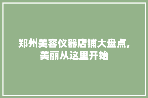 郑州美容仪器店铺大盘点,美丽从这里开始 美体修身