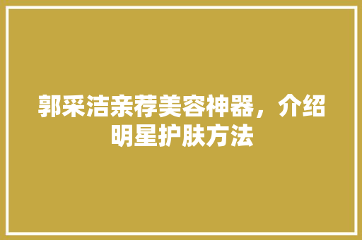 郭采洁亲荐美容神器，介绍明星护肤方法