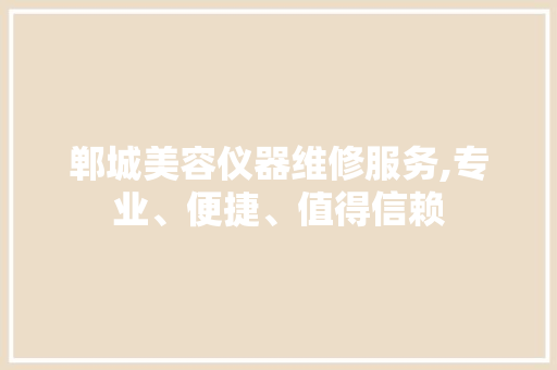 郸城美容仪器维修服务,专业、便捷、值得信赖
