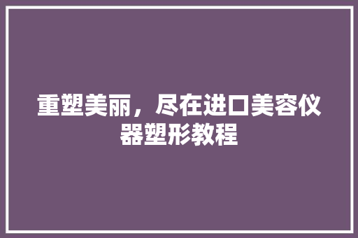 重塑美丽，尽在进口美容仪器塑形教程