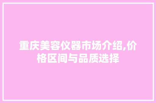重庆美容仪器市场介绍,价格区间与品质选择