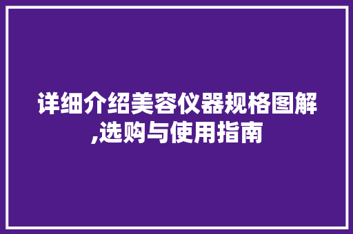详细介绍美容仪器规格图解,选购与使用指南