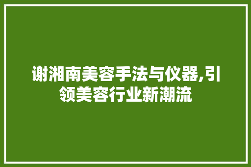 谢湘南美容手法与仪器,引领美容行业新潮流