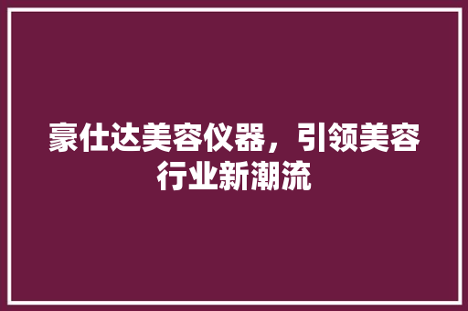豪仕达美容仪器，引领美容行业新潮流