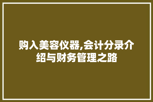 购入美容仪器,会计分录介绍与财务管理之路
