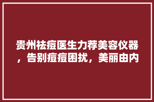 贵州祛痘医生力荐美容仪器，告别痘痘困扰，美丽由内而外！