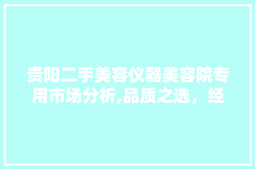 贵阳二手美容仪器美容院专用市场分析,品质之选，经济实惠