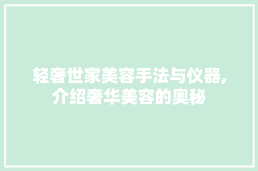 轻奢世家美容手法与仪器,介绍奢华美容的奥秘 美体修身