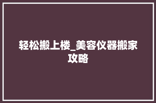 轻松搬上楼_美容仪器搬家攻略