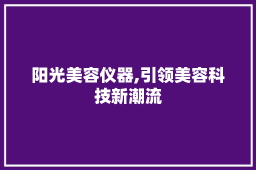 阳光美容仪器,引领美容科技新潮流