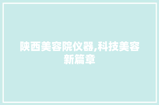 陕西美容院仪器,科技美容新篇章 饮食大全