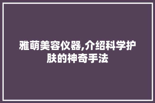 雅萌美容仪器,介绍科学护肤的神奇手法