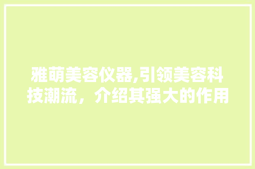 雅萌美容仪器,引领美容科技潮流，介绍其强大的作用力