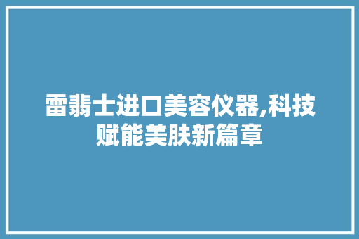 雷翡士进口美容仪器,科技赋能美肤新篇章 美体修身