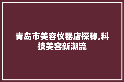 青岛市美容仪器店探秘,科技美容新潮流
