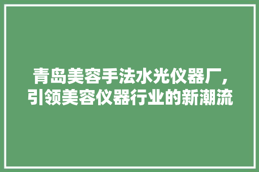 青岛美容手法水光仪器厂,引领美容仪器行业的新潮流