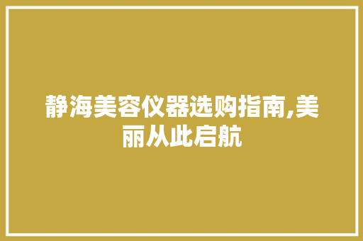静海美容仪器选购指南,美丽从此启航