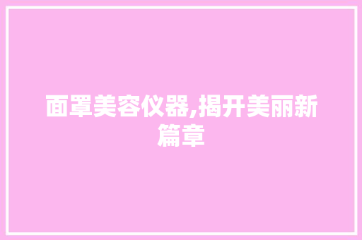 面罩美容仪器,揭开美丽新篇章