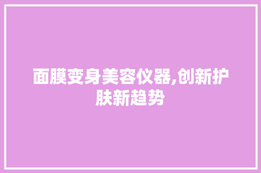 面膜变身美容仪器,创新护肤新趋势