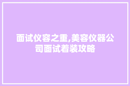 面试仪容之重,美容仪器公司面试着装攻略