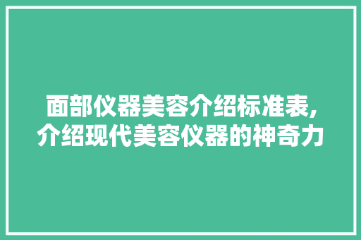 面部仪器美容介绍标准表,介绍现代美容仪器的神奇力量