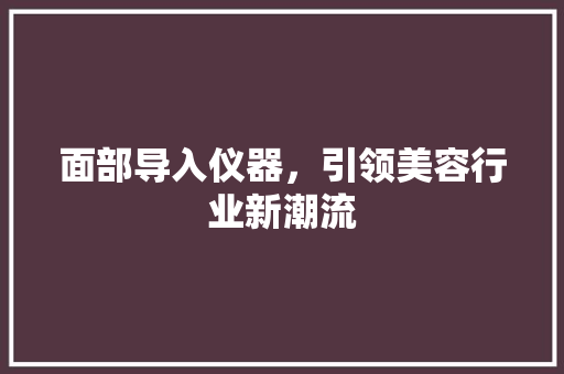 面部导入仪器，引领美容行业新潮流 婚姻情感