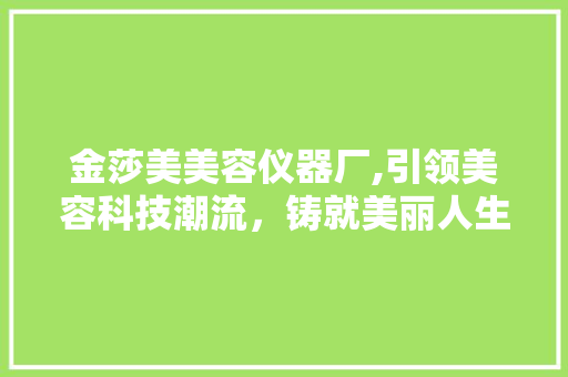 金莎美美容仪器厂,引领美容科技潮流，铸就美丽人生 综合便民