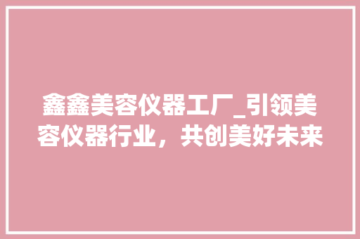 鑫鑫美容仪器工厂_引领美容仪器行业，共创美好未来 饮食大全