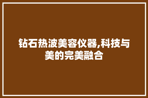 钻石热波美容仪器,科技与美的完美融合 婚姻情感
