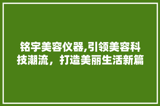 铭宇美容仪器,引领美容科技潮流，打造美丽生活新篇章 饮食大全