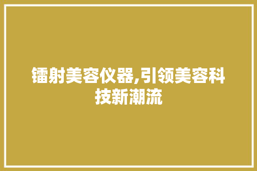 镭射美容仪器,引领美容科技新潮流 婚姻情感