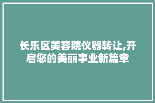 长乐区美容院仪器转让,开启您的美丽事业新篇章 母婴育儿