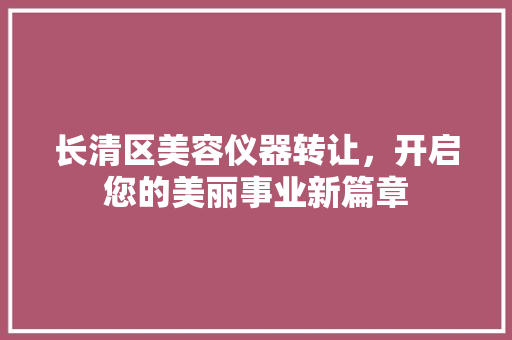 长清区美容仪器转让，开启您的美丽事业新篇章