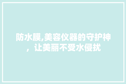 防水膜,美容仪器的守护神，让美丽不受水侵扰
