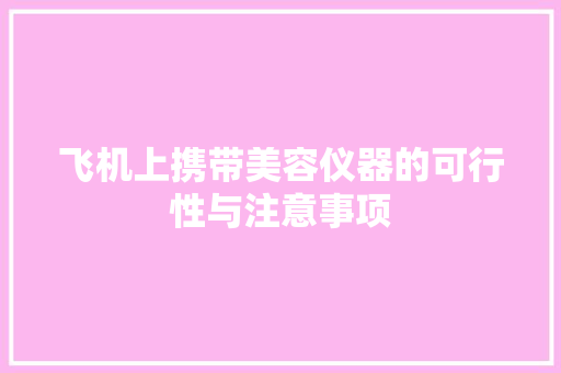 飞机上携带美容仪器的可行性与注意事项