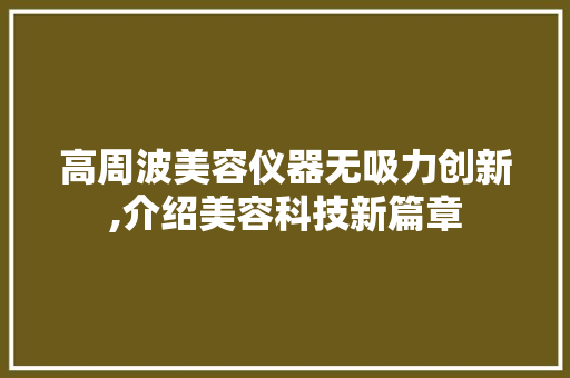 高周波美容仪器无吸力创新,介绍美容科技新篇章