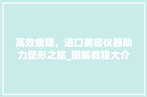 高效瘦腿，进口美容仪器助力塑形之旅_图解教程大介绍