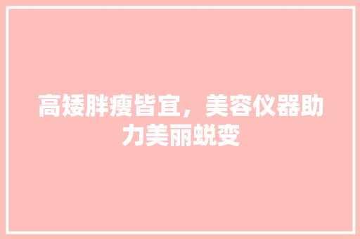 高矮胖瘦皆宜，美容仪器助力美丽蜕变